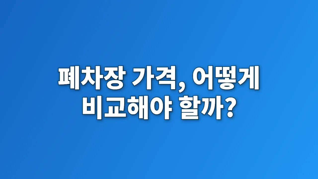 폐차장 가격, 어떻게 비교해야 할까?
